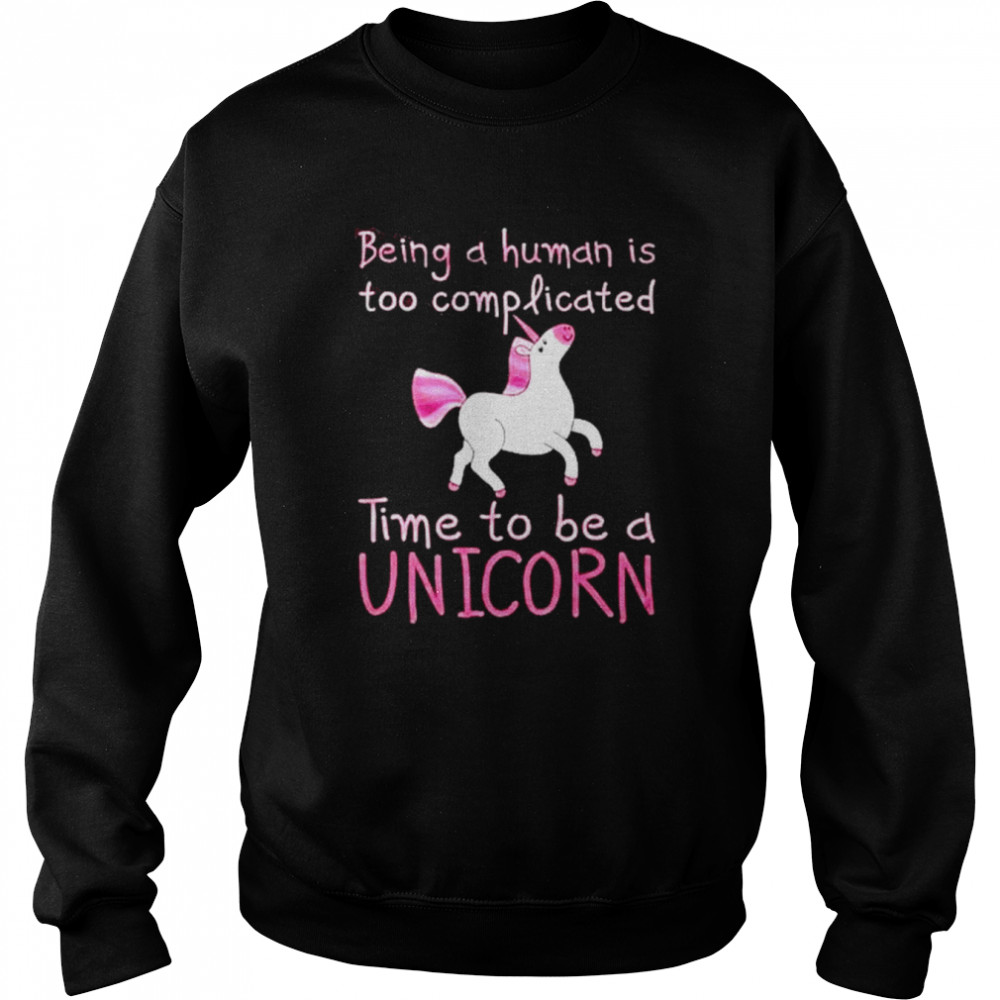 Being a human is too complicated time to be a unicorn  Unisex Sweatshirt