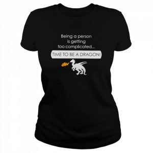 Being a person is getting too complicated time to be a dragon  Classic Women's T-shirt