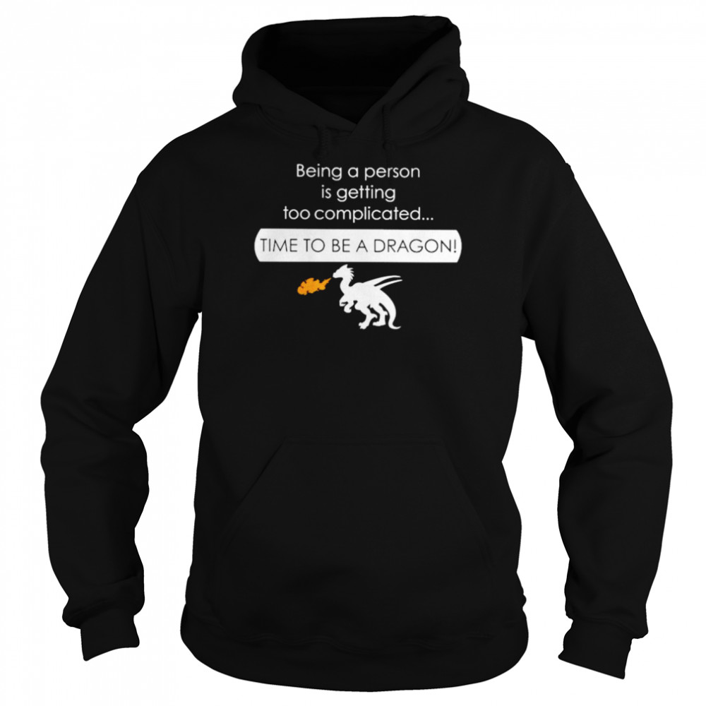 Being a person is getting too complicated time to be a dragon  Unisex Hoodie