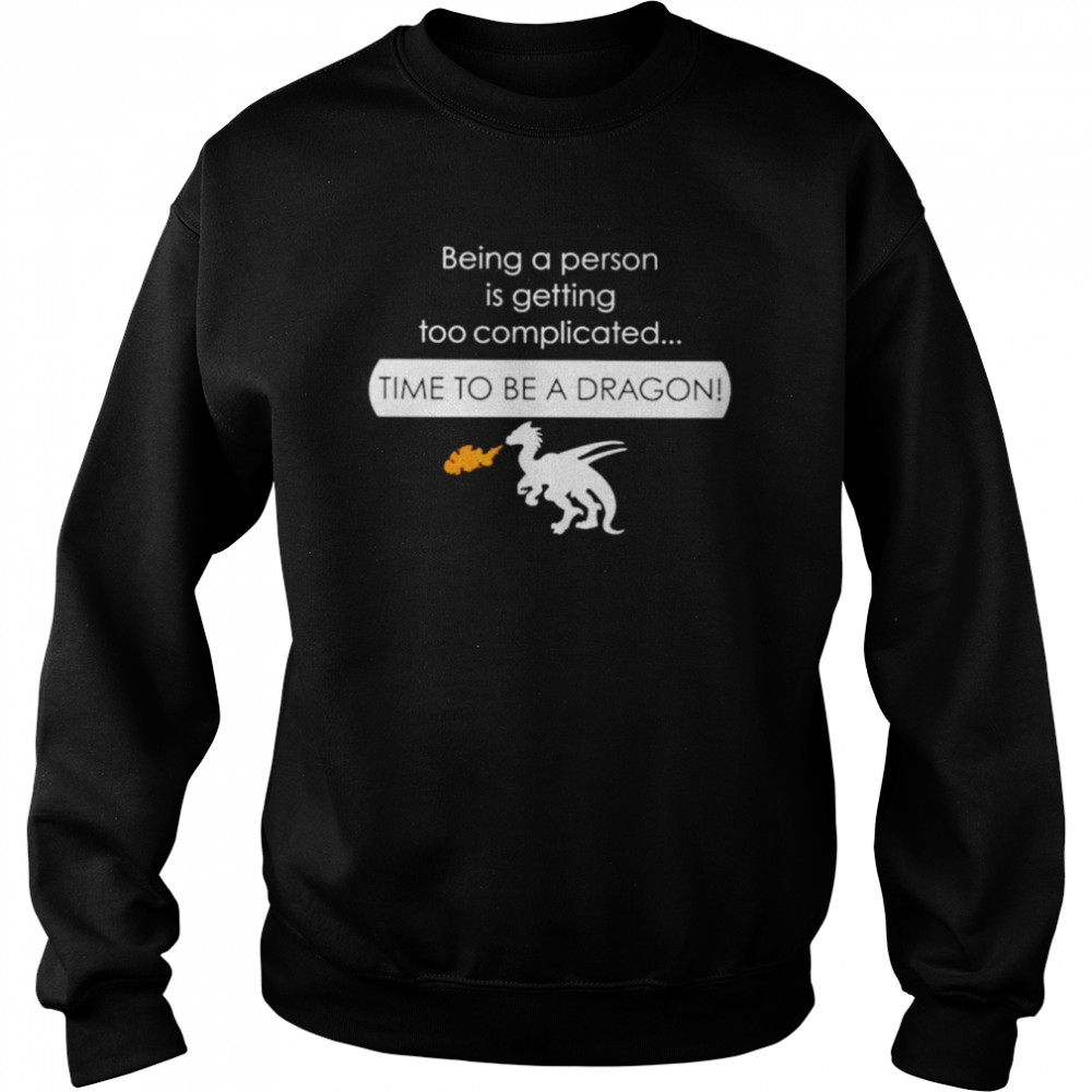 Being a person is getting too complicated time to be a dragon  Unisex Sweatshirt