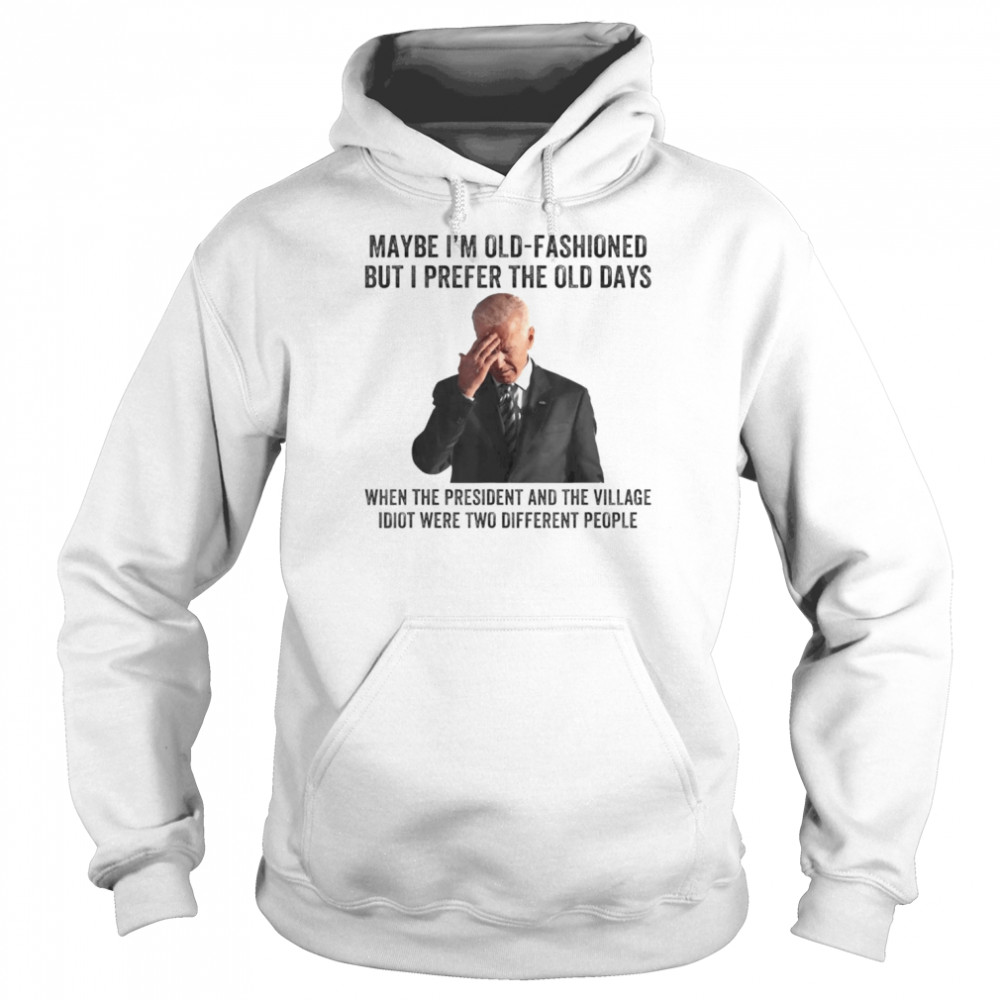 Biden Maybe I’m Old-Fashioned But I Prefer The Old Days T-Shirt Unisex Hoodie