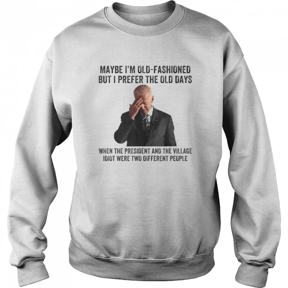 Biden Maybe I’m Old-Fashioned But I Prefer The Old Days T-Shirt Unisex Sweatshirt