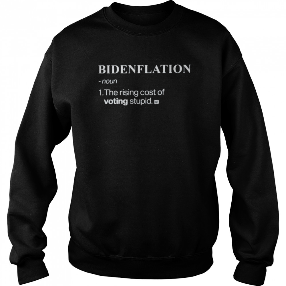 Bidenflation Noun The Rising Cost Of Voting Stupid Shirt Unisex Sweatshirt