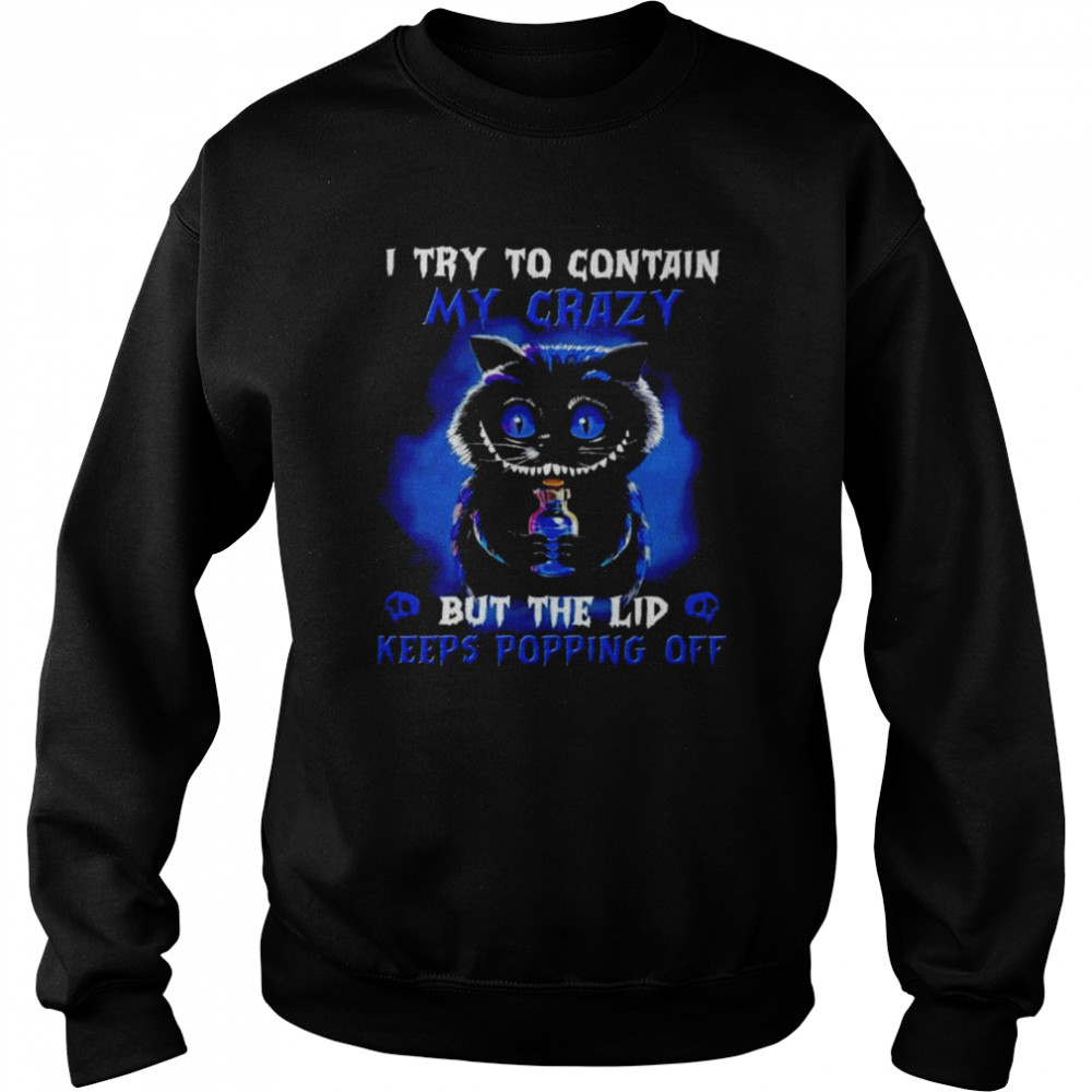 Black Cat I try to contain my crazy but the lid keeps popping off unisex T- Unisex Sweatshirt