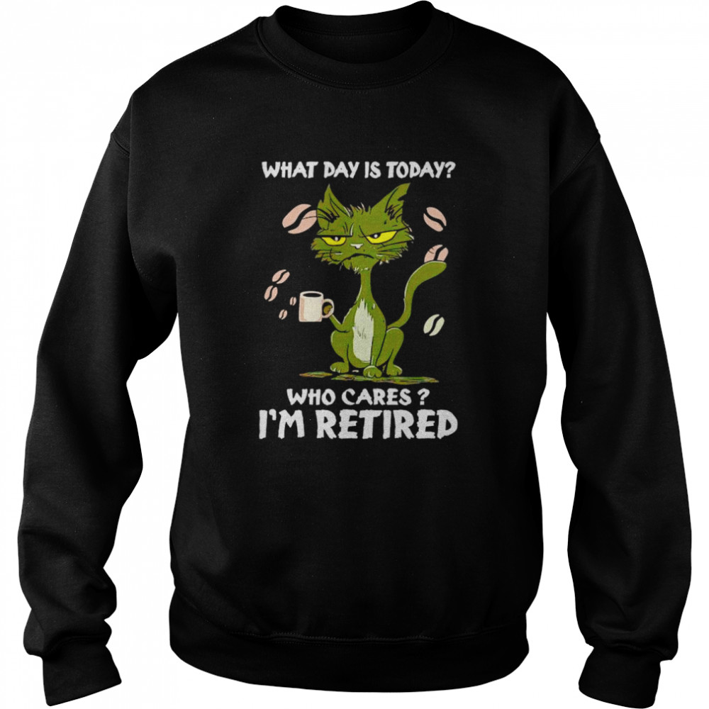 Black cat what day is today who cares i’m retired unisex T- Unisex Sweatshirt