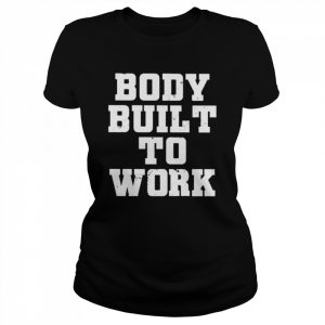 Body built to work  Classic Women's T-shirt