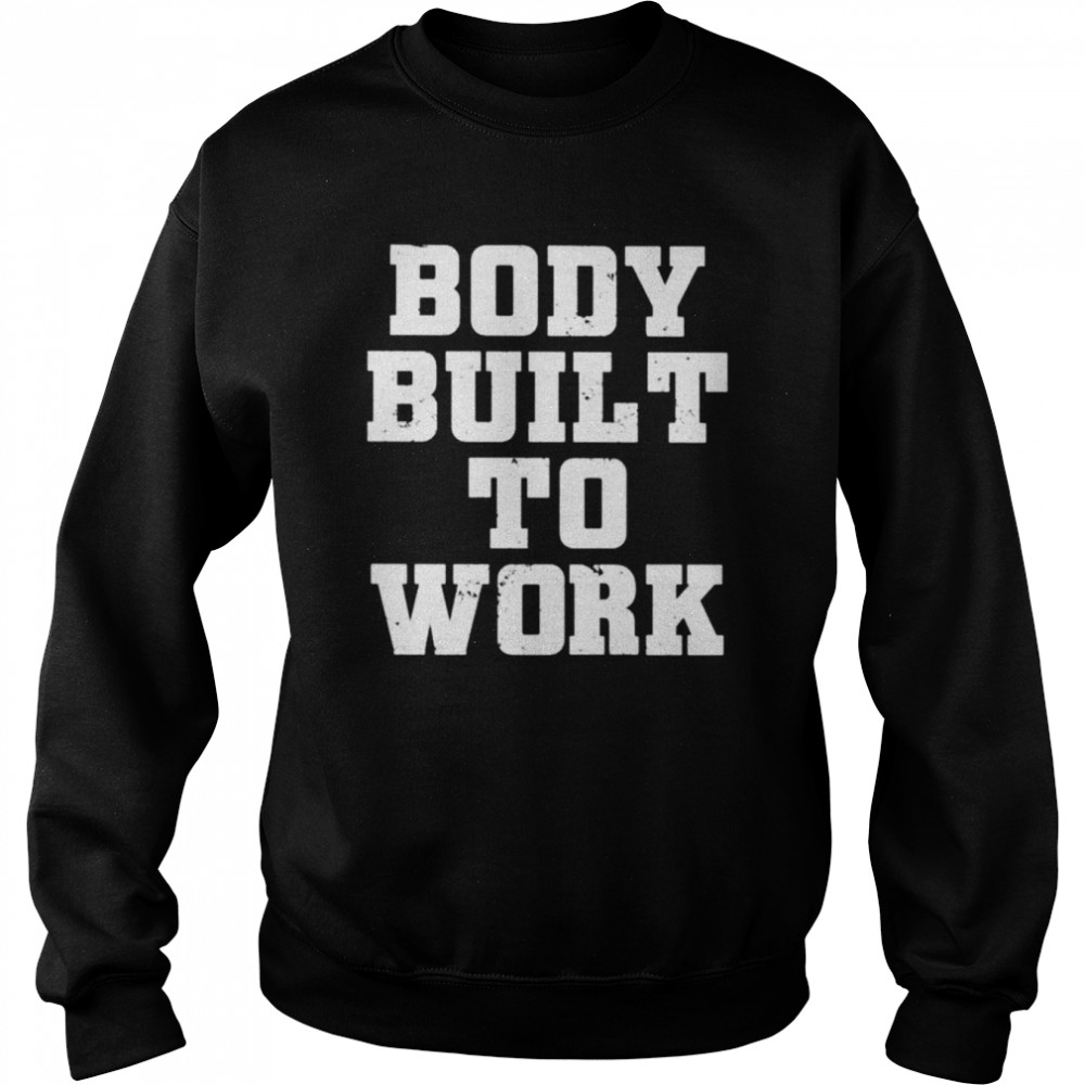 Body built to work  Unisex Sweatshirt