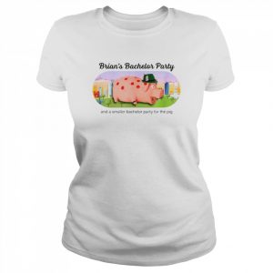 Brian’s Bachelor Party and a smaller bachelor party for the Pig  Classic Women's T-shirt