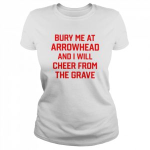 Bury me at arrowhead and i will cheer from the grave  Classic Women's T-shirt