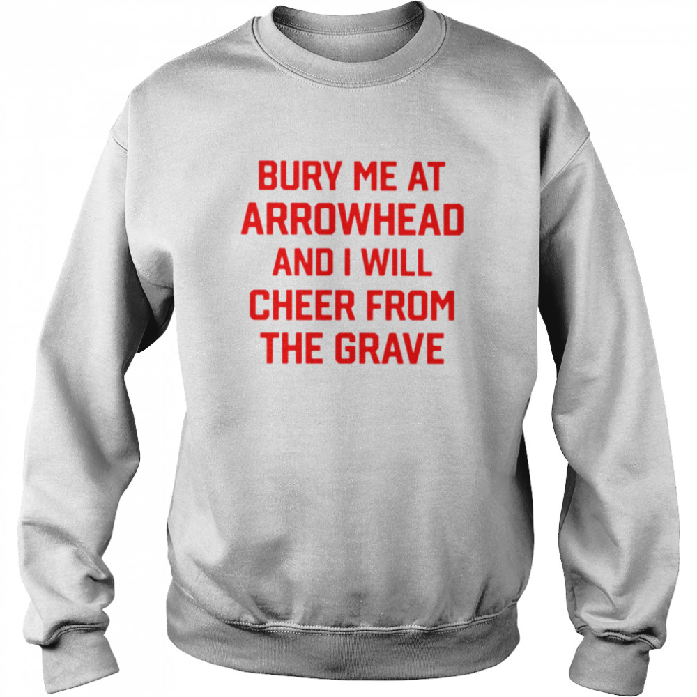 Bury me at arrowhead and i will cheer from the grave  Unisex Sweatshirt