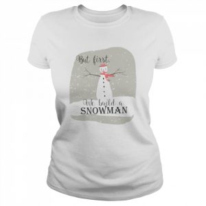 But First We Build A Snowman  Classic Women's T-shirt