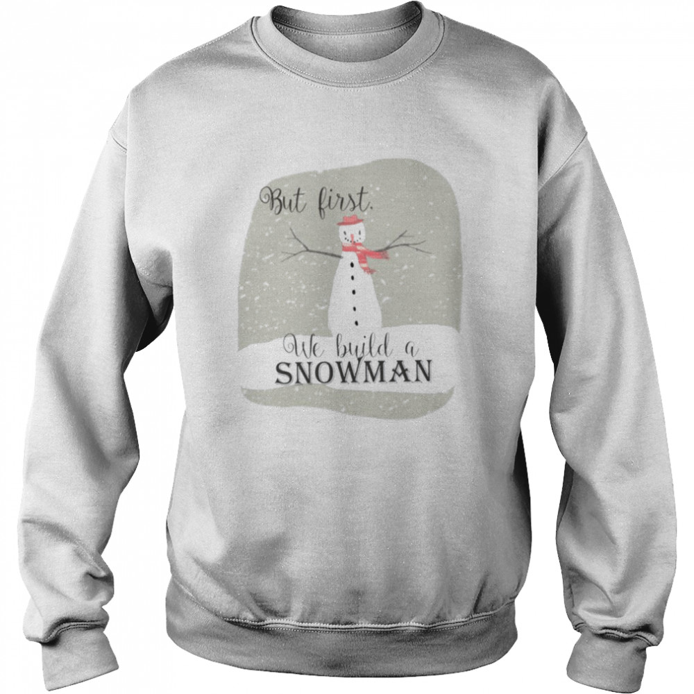 But First We Build A Snowman  Unisex Sweatshirt