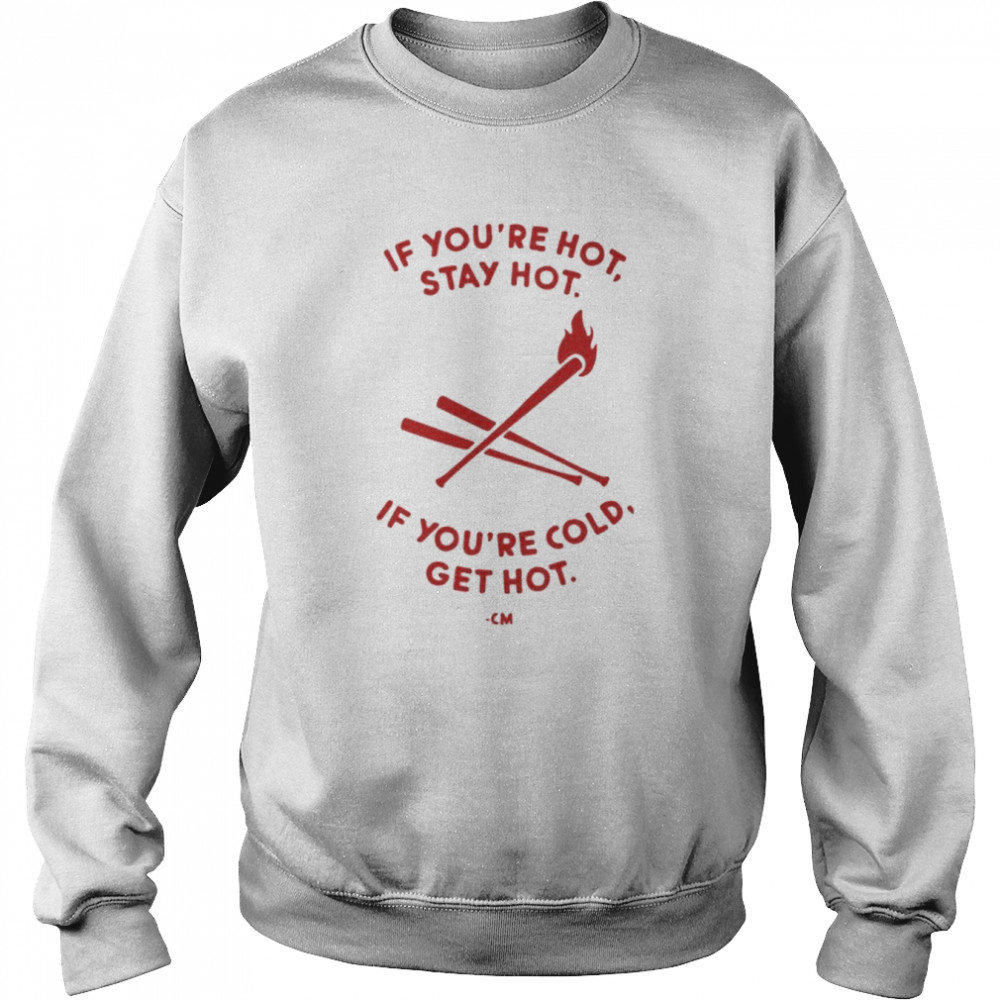 Charlie Manuel If You’re Hot Stay Hot If You’re Cold Get Hot Shirt Unisex Sweatshirt