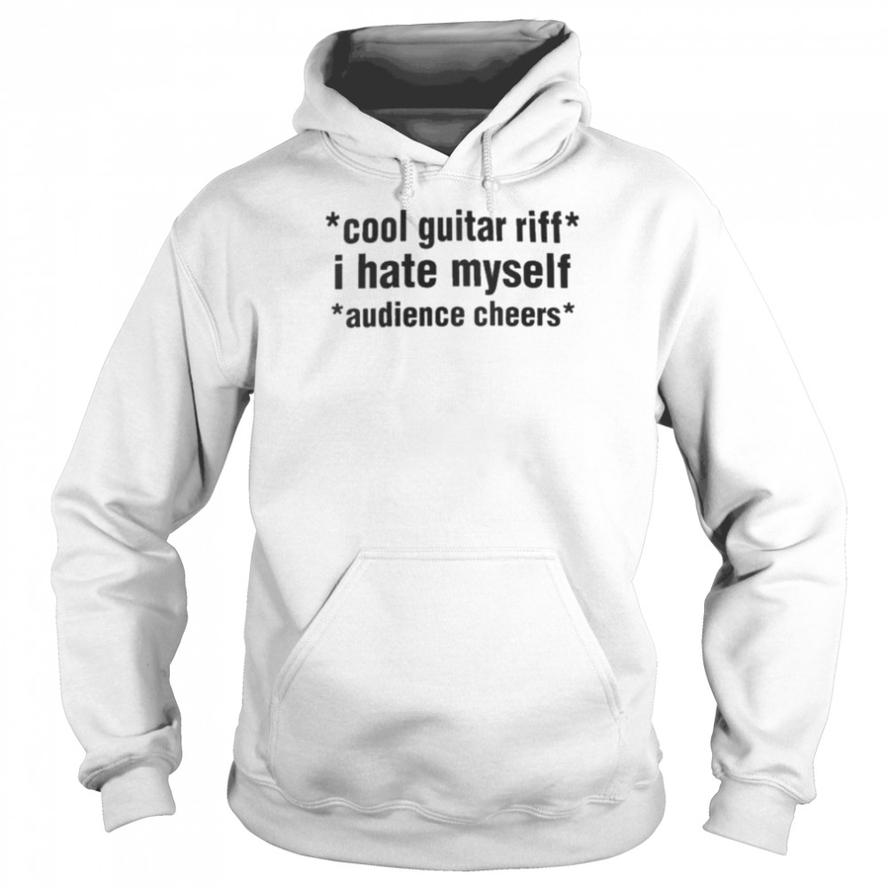 Cool Guitar Riff I Hate Myself Audience Cheers Tee Shirt Unisex Hoodie