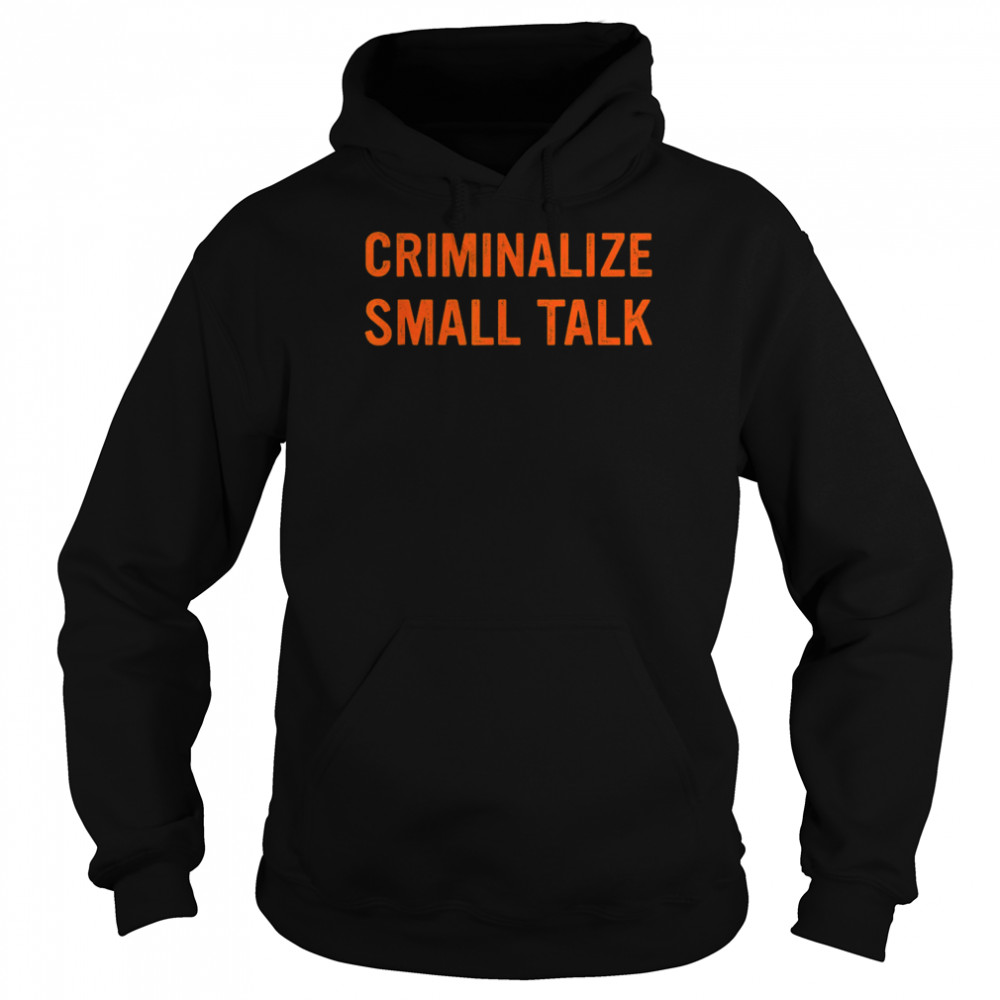 Criminalize Small Talk T-Shirt Unisex Hoodie