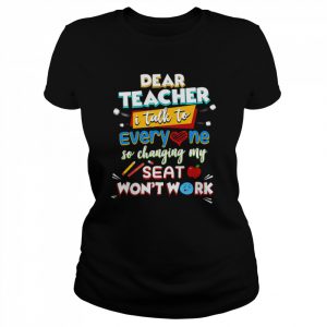 Dear Teacher I Talk To Everyone So Moving My Seat Won’t Help  Classic Women's T-shirt