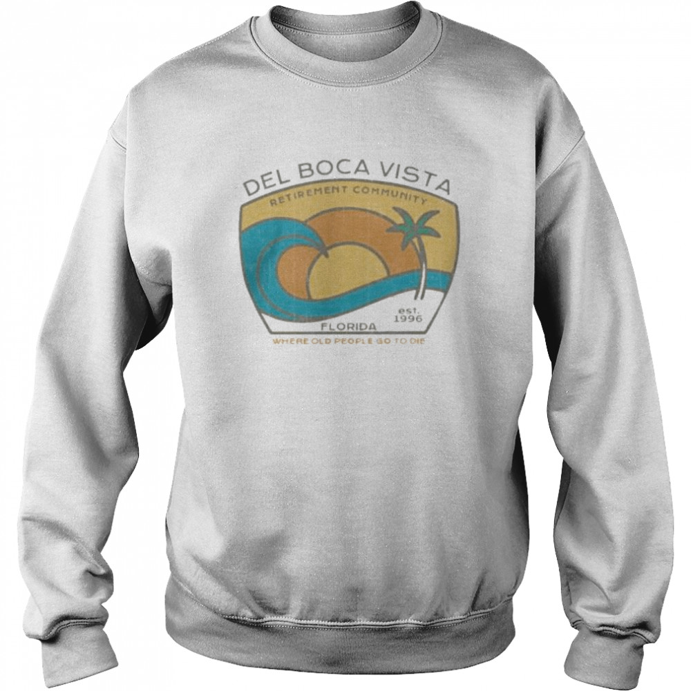 Del boca vista retirement community florida where old people go to die  Unisex Sweatshirt