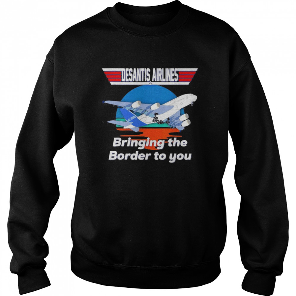 Desantis Airline Bringing the Border to You Florida T-Shirt Unisex Sweatshirt