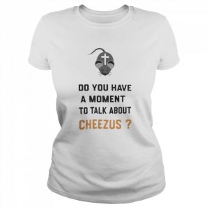 Do You Have A Moment To Talk About Cheezus  Classic Women's T-shirt