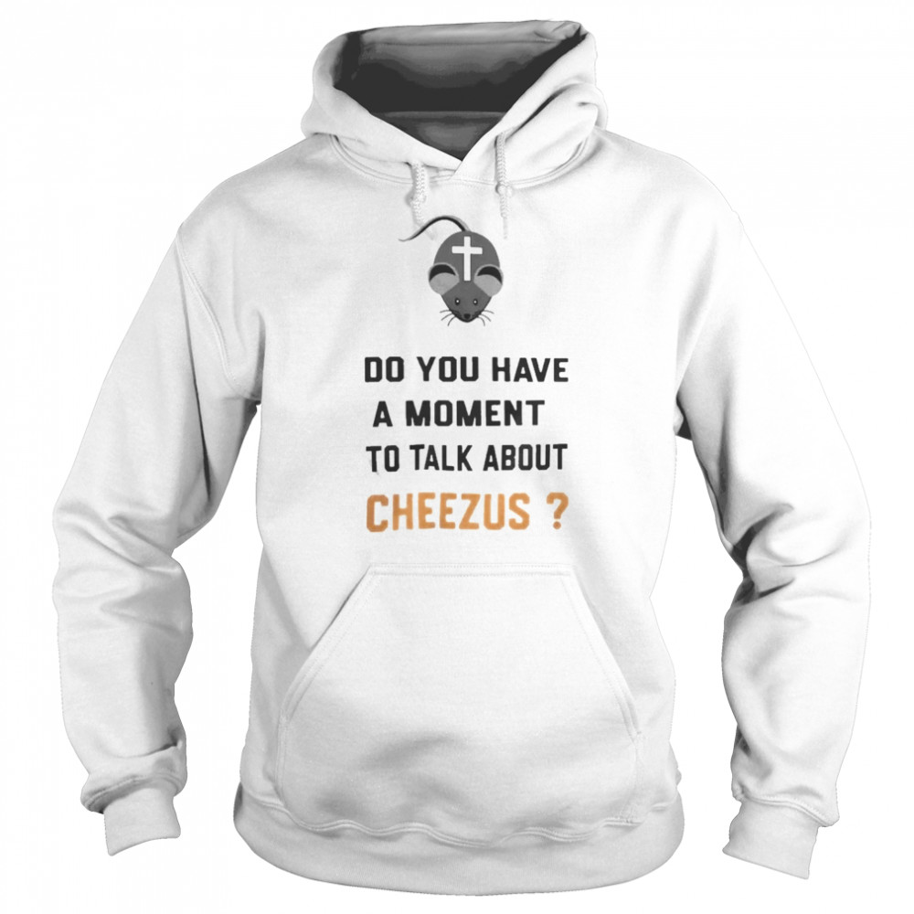 Do You Have A Moment To Talk About Cheezus  Unisex Hoodie