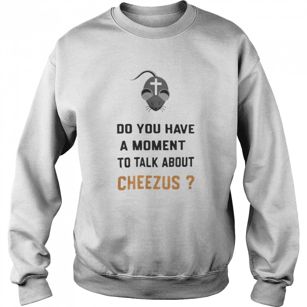 Do You Have A Moment To Talk About Cheezus  Unisex Sweatshirt