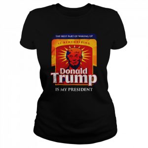 Donald Trump is my president the best part of waking up  Classic Women's T-shirt