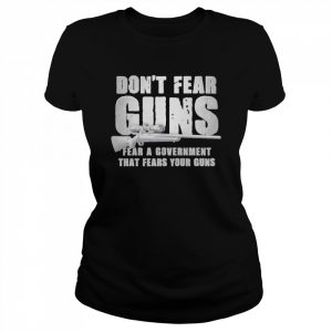 Don’t fear guns fear a government that fears your guns  Classic Women's T-shirt