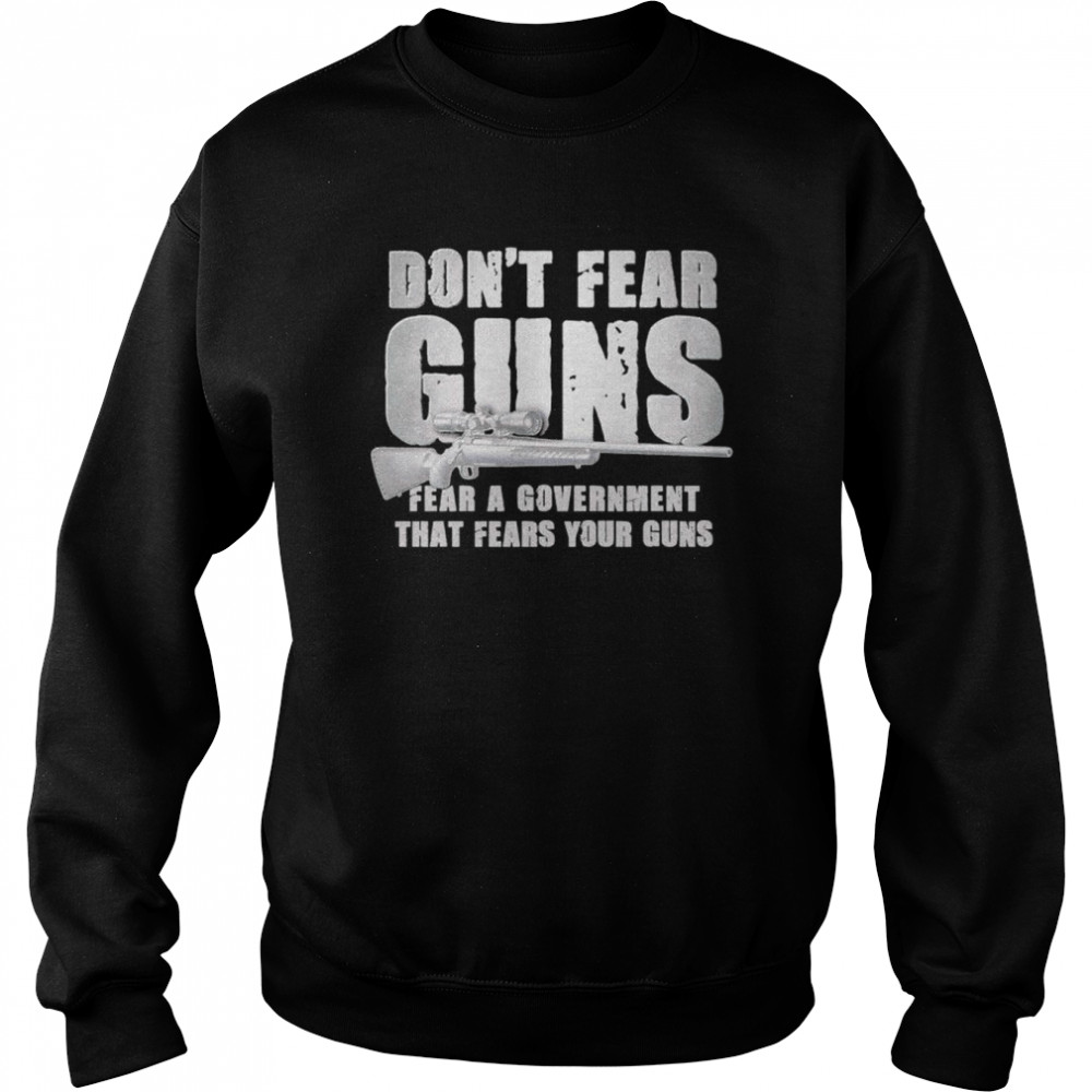 Don’t fear guns fear a government that fears your guns  Unisex Sweatshirt