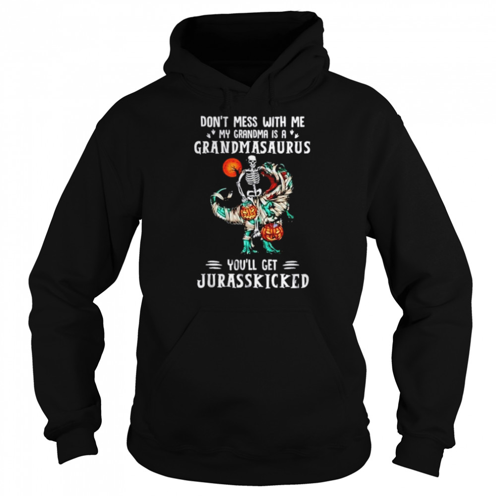 Don’t mess with me my grandma is a grandmasaurus you’ll get Jurasskicked  Unisex Hoodie