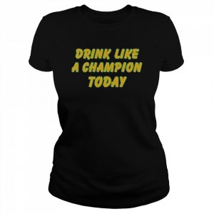 Drink like a Champion today 2022  Classic Women's T-shirt