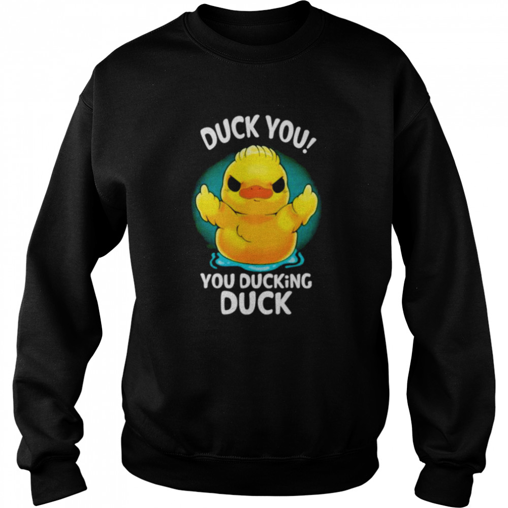 Duck you you ducking duck  Unisex Sweatshirt