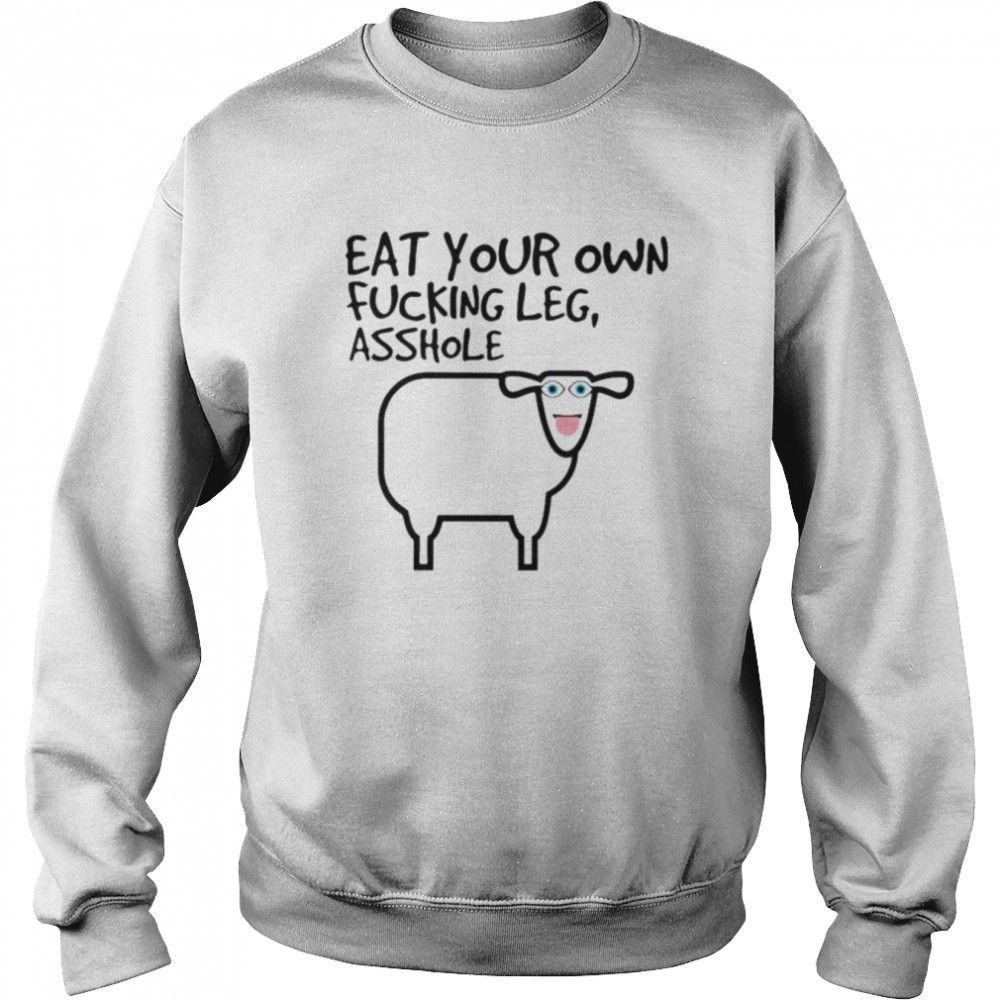 Eat your own fucking leg asshole  Unisex Sweatshirt