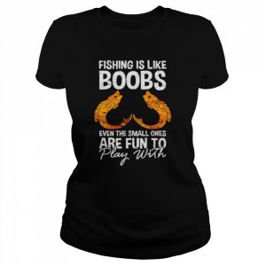 Fishing is like boobs even the small ones  Classic Women's T-shirt