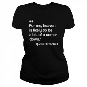 For me heaven is likely to be a bit of a comedown quote  Classic Women's T-shirt