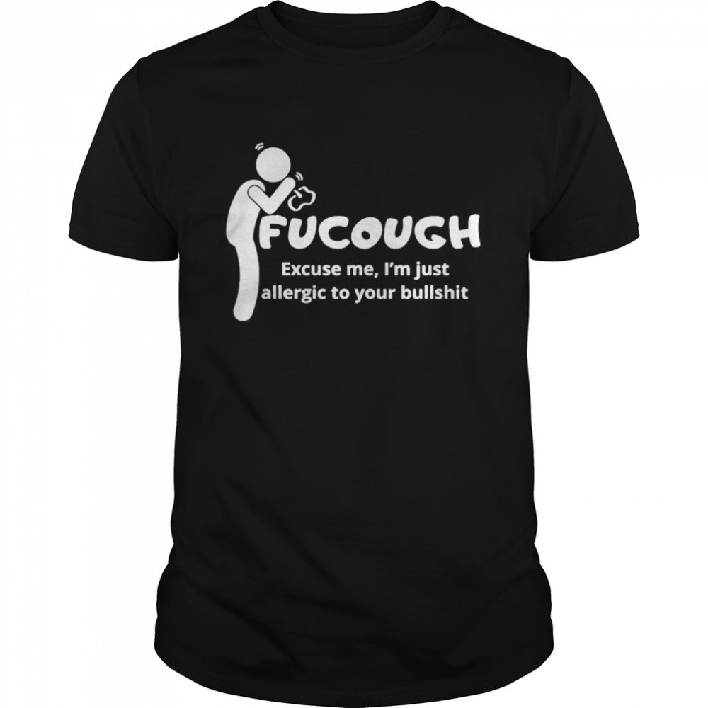 Fucough excuse me I’m just allergic to your bullshit shirt