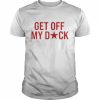 Get off my dick  Classic Men's T-shirt