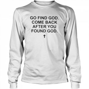 Go find god come back after you found god  Long Sleeved T-shirt