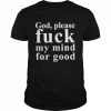 God please fuck my mind for good  Classic Men's T-shirt