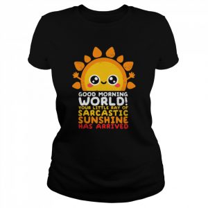 Good Morning World Your Little Ray Of Sarcastic Sunshine Has Arrived  Classic Women's T-shirt