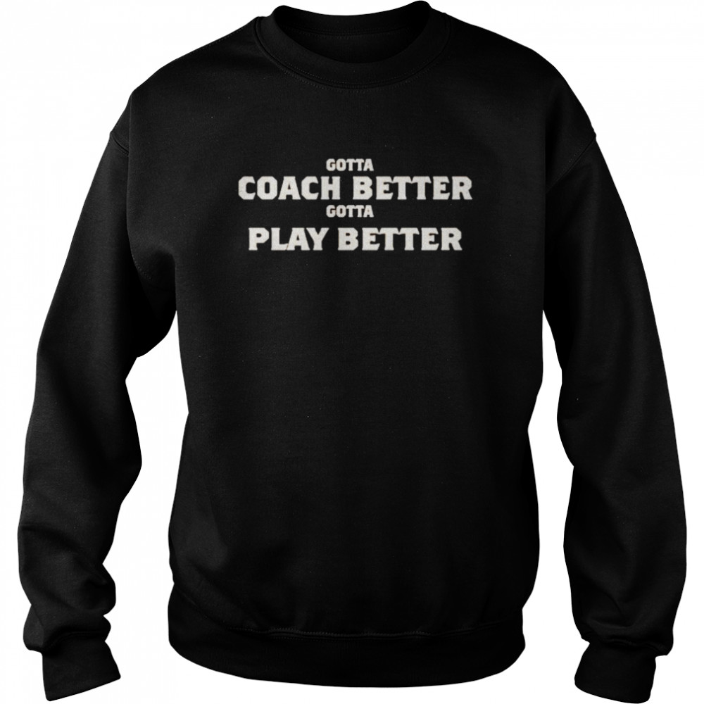 Gotta coach better gotta play better  Unisex Sweatshirt