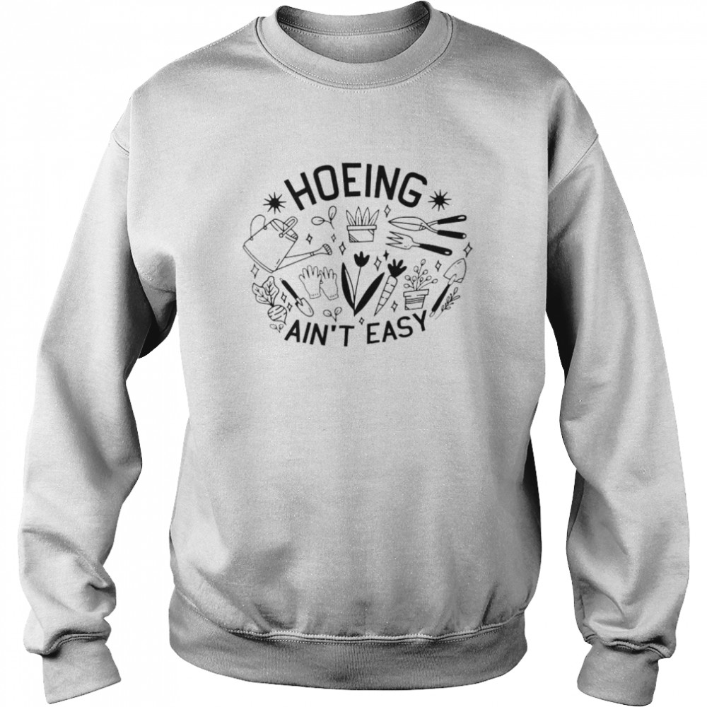 Hoeing ain’t easy unisex T- Unisex Sweatshirt