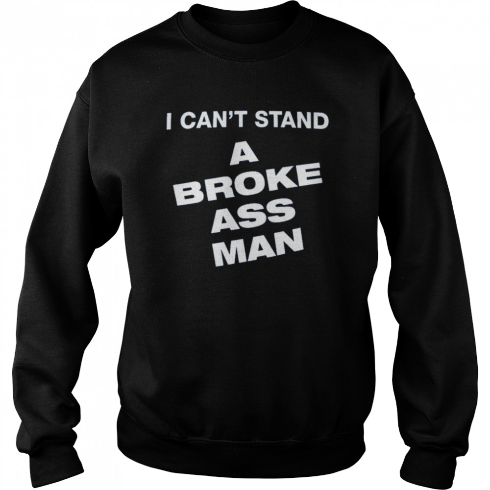 I Can’t Stand A Broke Ass Man Shirt Unisex Sweatshirt