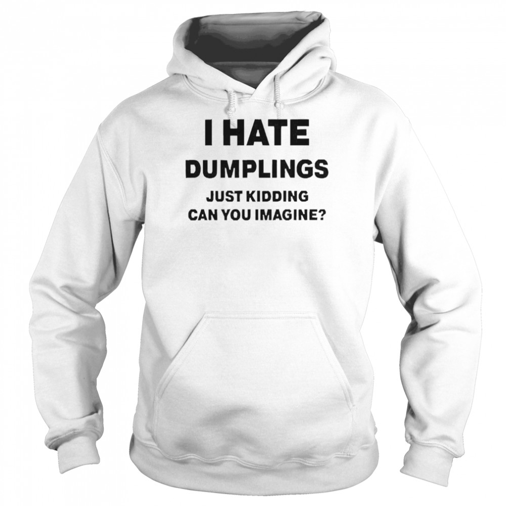 I Hate Dumplings Just Kidding Can You Imagine Shirt Unisex Hoodie