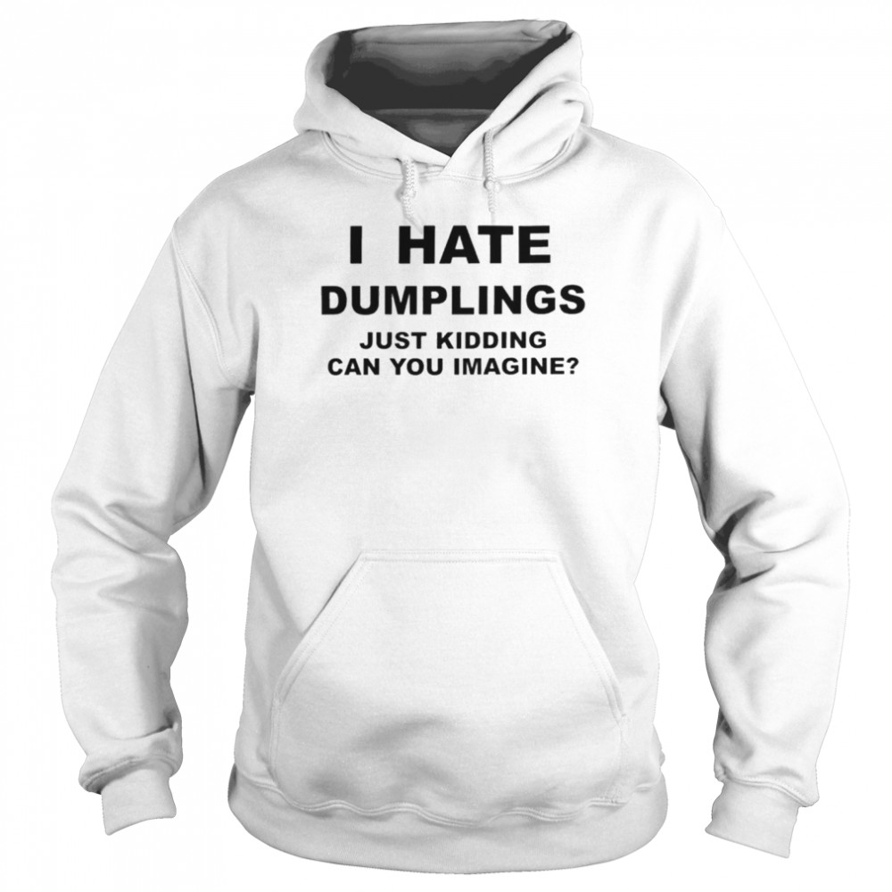 I Hate Dumplings Just Kidding Can You Imagine Shirt Unisex Hoodie