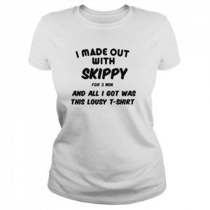 I Made Out With Skippy For 3 Three Minutes And All I Got Was This Lousy  Classic Women's T-shirt