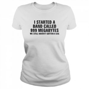 I Started A Band Called 999 Megabytes We Still Haven’t Gotten A Gig Shirt Classic Women's T-shirt