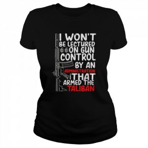 I Won’t Be Lectured On Gun Control By An Administration That Armed The Taliban  Classic Women's T-shirt