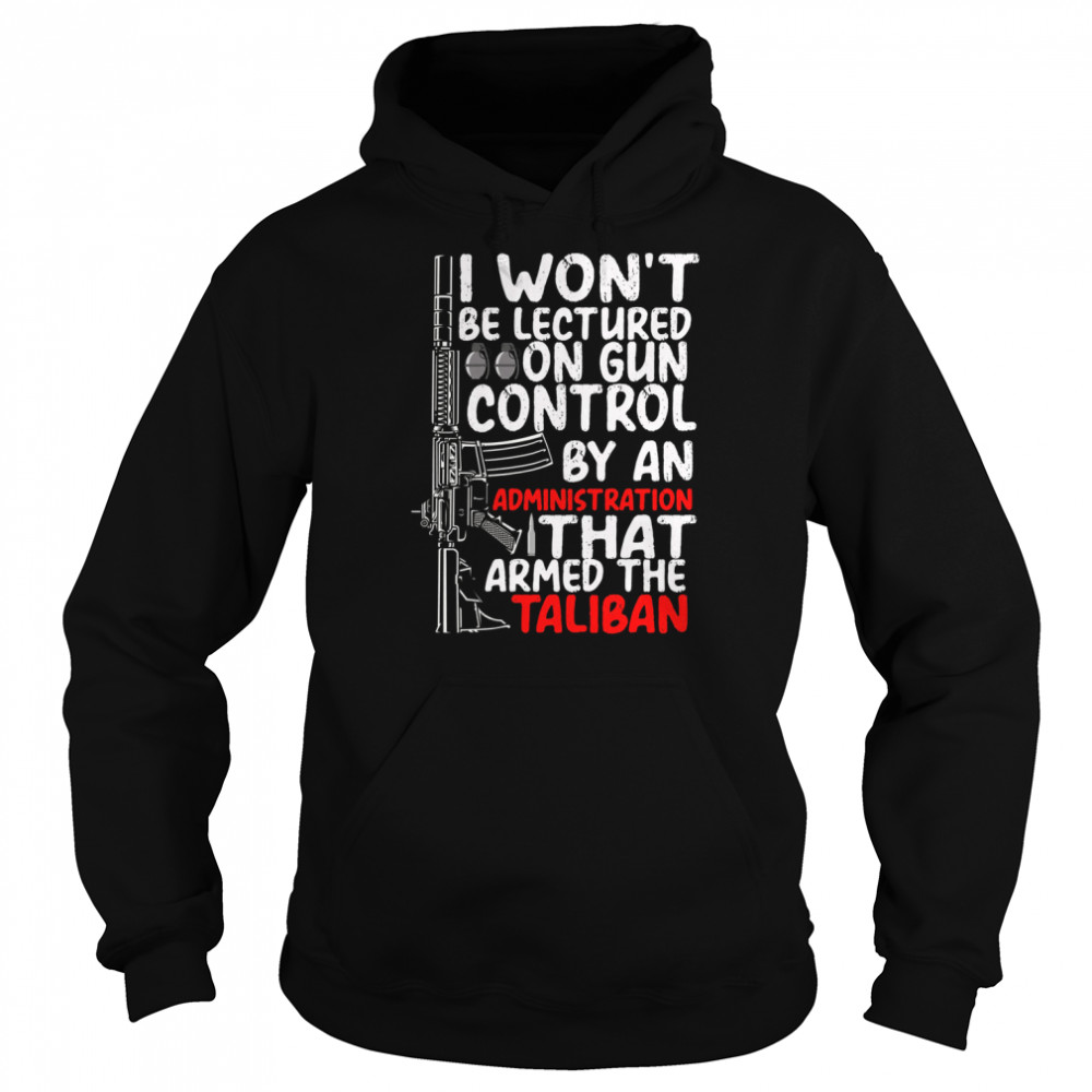 I Won’t Be Lectured On Gun Control By An Administration That Armed The Taliban  Unisex Hoodie