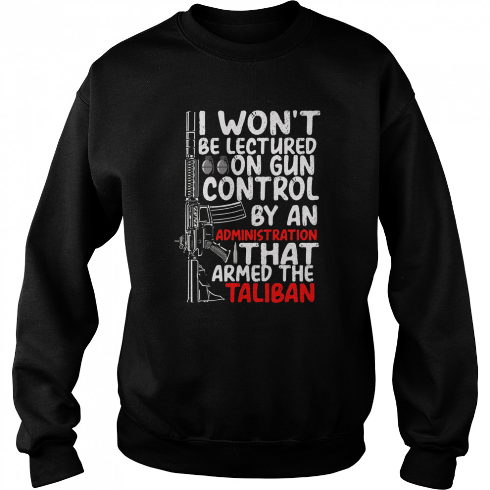 I Won’t Be Lectured On Gun Control By An Administration That Armed The Taliban  Unisex Sweatshirt