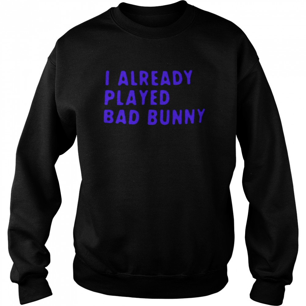 I already played bad bunny T- Unisex Sweatshirt